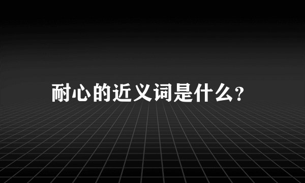 耐心的近义词是什么？