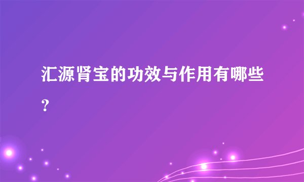 汇源肾宝的功效与作用有哪些？