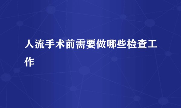 人流手术前需要做哪些检查工作