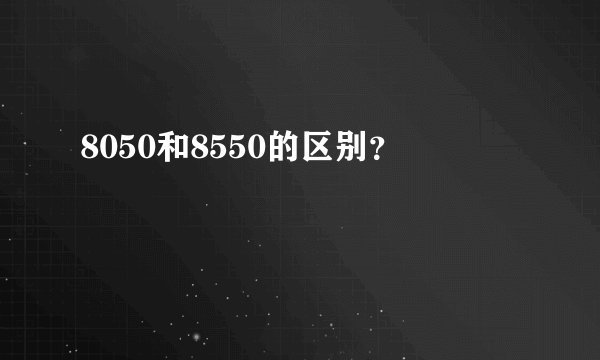 8050和8550的区别？