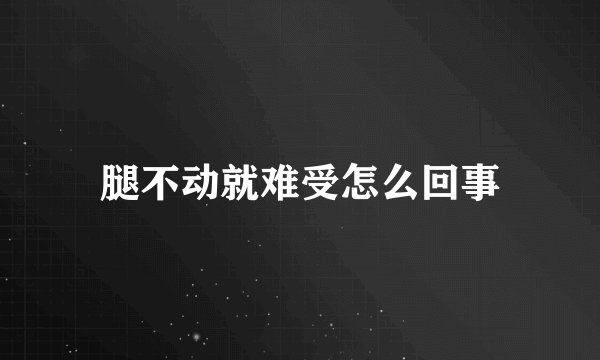 腿不动就难受怎么回事