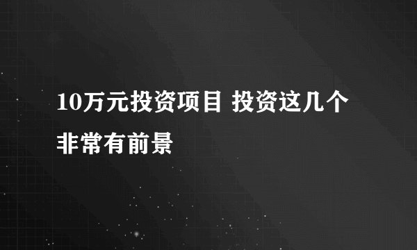 10万元投资项目 投资这几个非常有前景