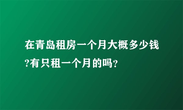 在青岛租房一个月大概多少钱?有只租一个月的吗？