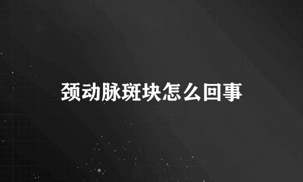 颈动脉斑块怎么回事