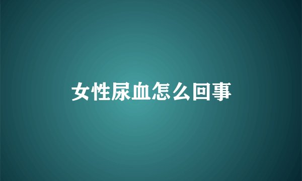 女性尿血怎么回事