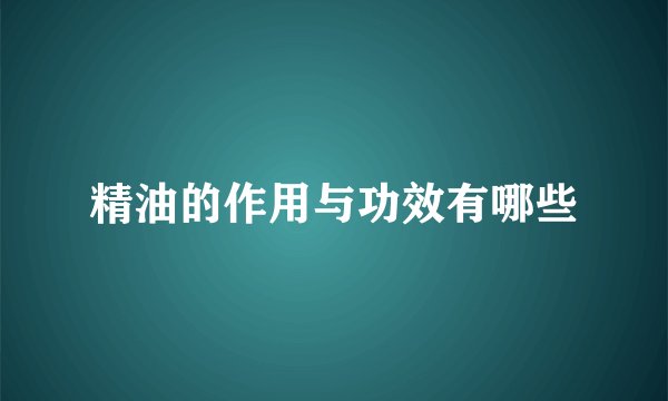 精油的作用与功效有哪些