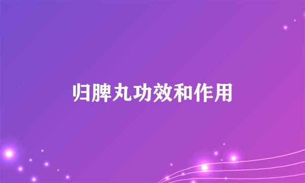 归脾丸功效和作用