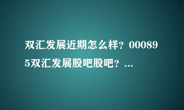 双汇发展近期怎么样？000895双汇发展股吧股吧？双汇发展股票历年股息分红？
