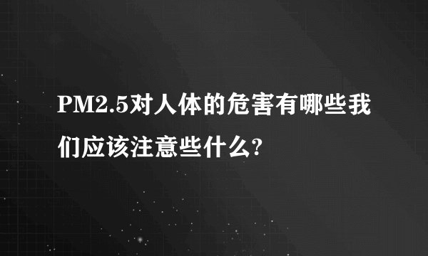 PM2.5对人体的危害有哪些我们应该注意些什么?