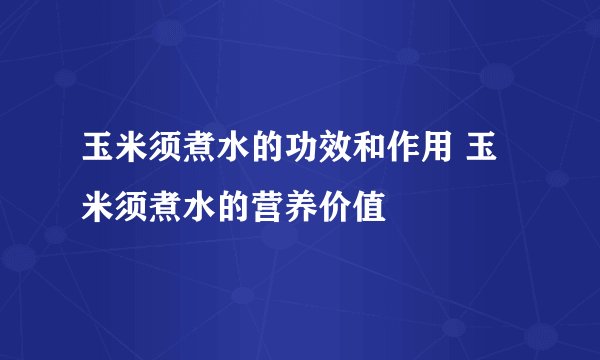 玉米须煮水的功效和作用 玉米须煮水的营养价值