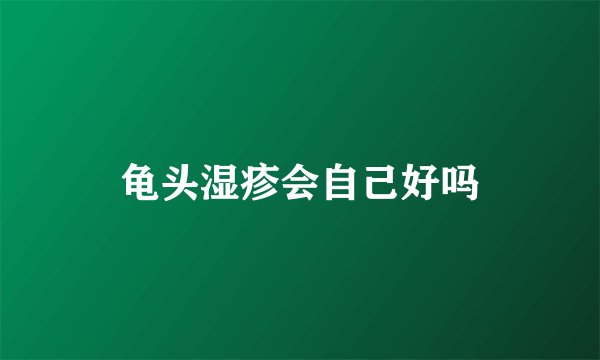 龟头湿疹会自己好吗