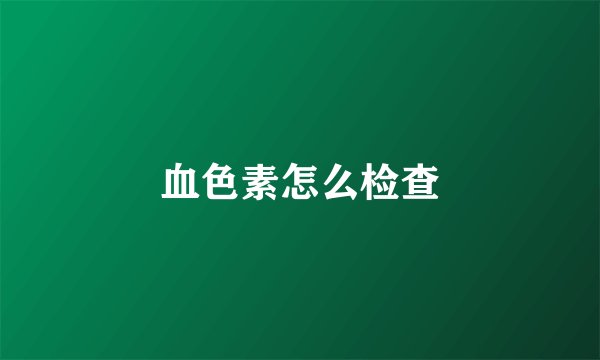 血色素怎么检查