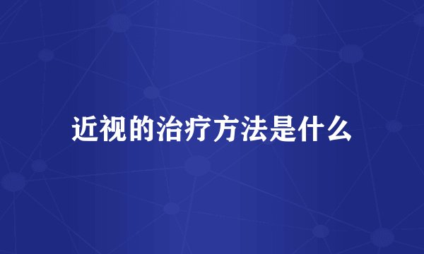 近视的治疗方法是什么