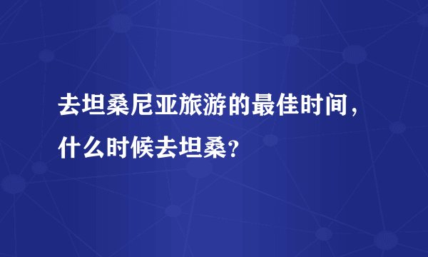 去坦桑尼亚旅游的最佳时间，什么时候去坦桑？