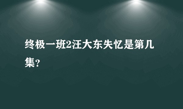 终极一班2汪大东失忆是第几集？