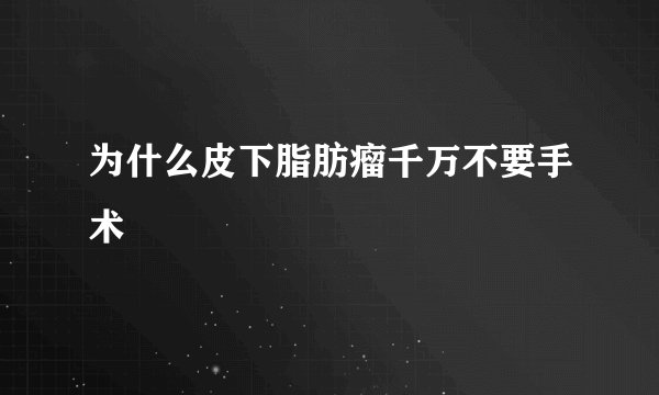 为什么皮下脂肪瘤千万不要手术