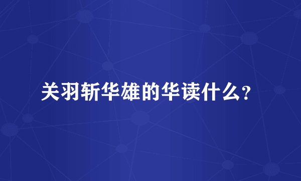 关羽斩华雄的华读什么？