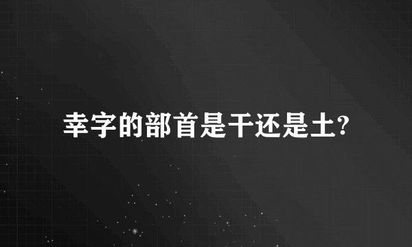 幸字的部首是干还是土?