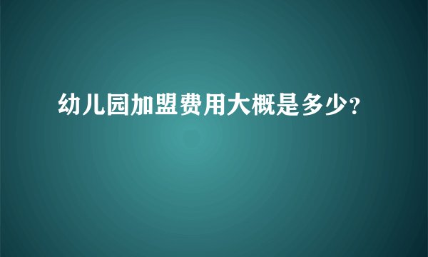 幼儿园加盟费用大概是多少？