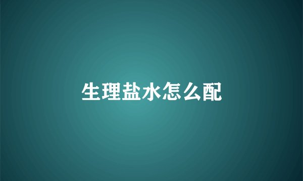 生理盐水怎么配