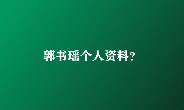 郭书瑶个人资料？