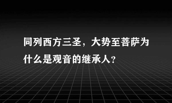 同列西方三圣，大势至菩萨为什么是观音的继承人？