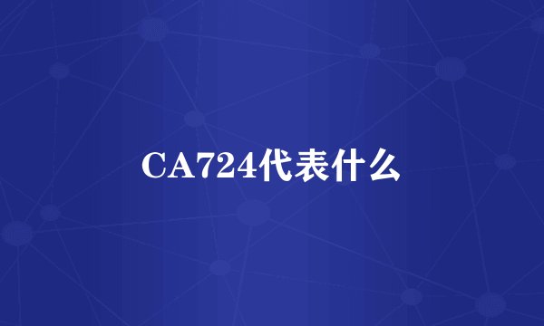 CA724代表什么