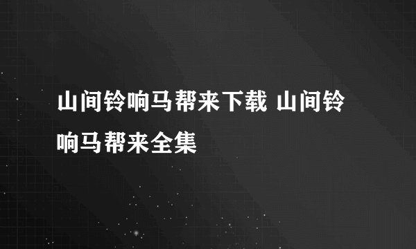 山间铃响马帮来下载 山间铃响马帮来全集