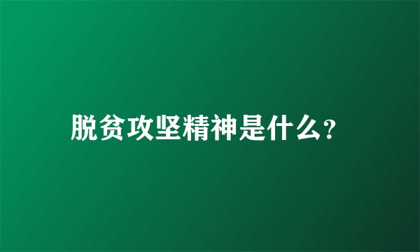 脱贫攻坚精神是什么?