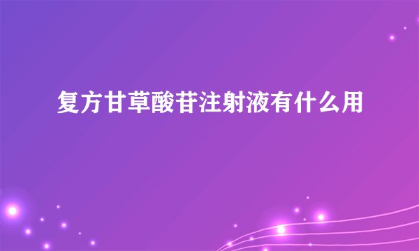 复方甘草酸苷注射液有什么用