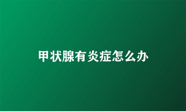 甲状腺有炎症怎么办