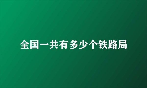 全国一共有多少个铁路局