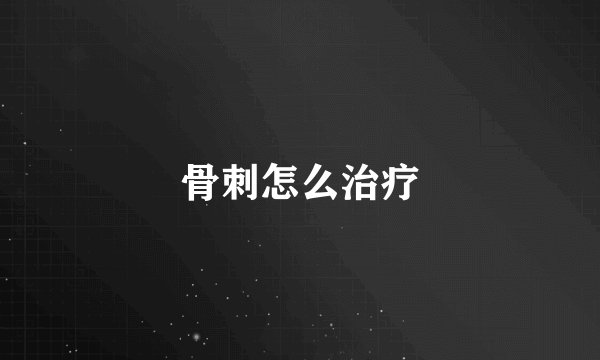骨刺怎么治疗