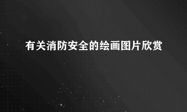 有关消防安全的绘画图片欣赏