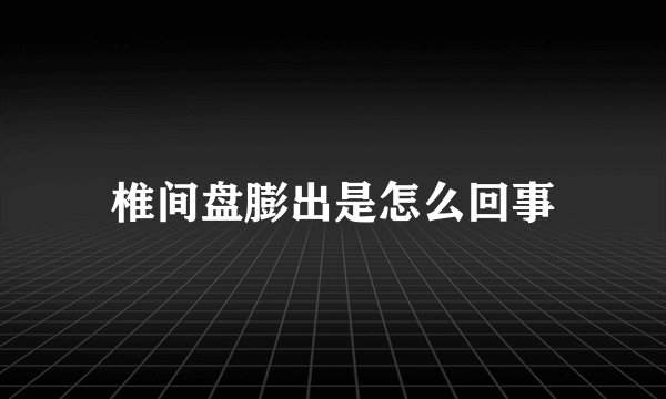 椎间盘膨出是怎么回事