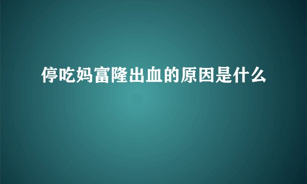 停吃妈富隆出血的原因是什么