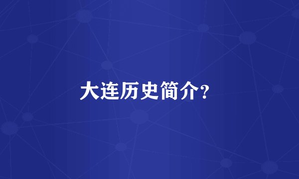 大连历史简介?