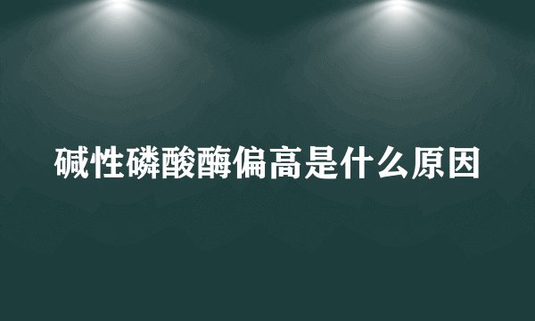 碱性磷酸酶偏高是什么原因