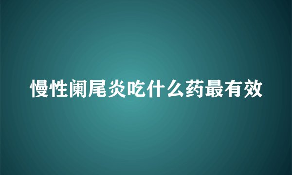 慢性阑尾炎吃什么药最有效