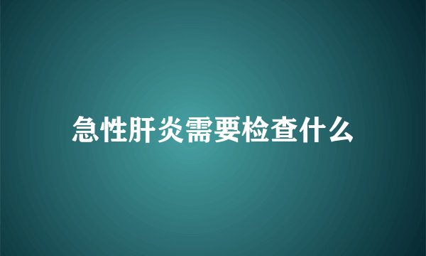 急性肝炎需要检查什么