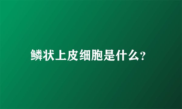 鳞状上皮细胞是什么？