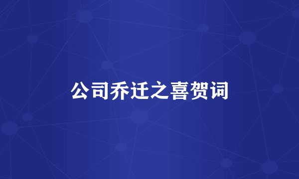 公司乔迁之喜贺词