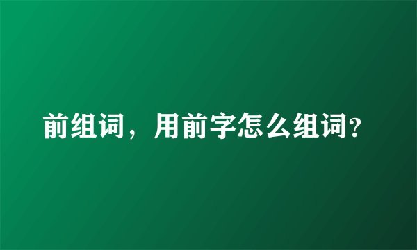 前组词，用前字怎么组词？