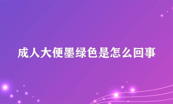 成人大便墨绿色是怎么回事