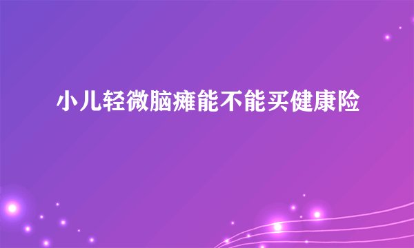 小儿轻微脑瘫能不能买健康险