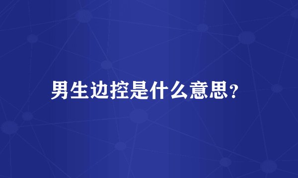 男生边控是什么意思？
