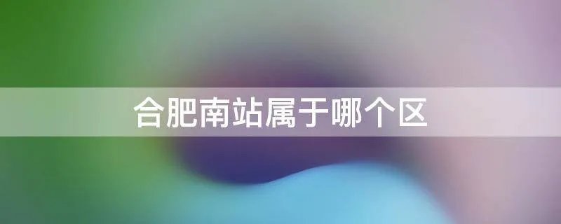 合肥南站属于哪个区