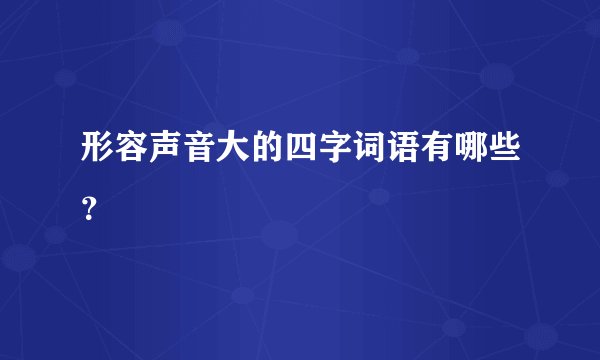 形容声音大的四字词语有哪些？