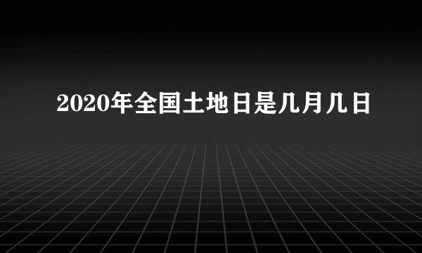 2020年全国土地日是几月几日