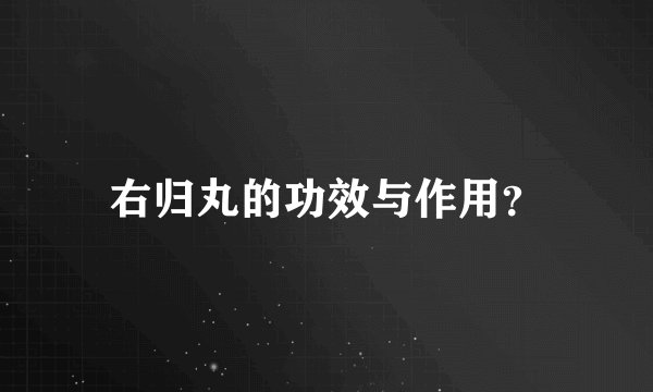右归丸的功效与作用？
